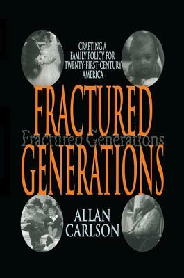 Fractured Generations: Crafting a Family Policy for Twenty-First Century America by Allan C. Carlson