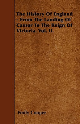 The History Of England - From The Landing Of Caesar To The Reign Of Victoria. Vol. II. by Emily Cooper