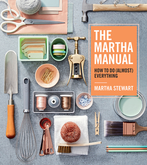 The Martha Manual: How to Do (Almost) Everything by Martha Stewart