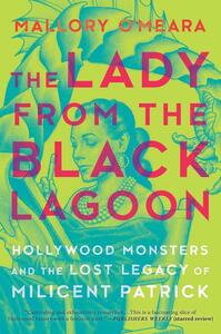 The Lady from the Black Lagoon: Hollywood Monsters and the Lost Legacy of Milicent Patrick by Mallory O'Meara