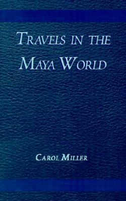 Travels in the Maya World by Carol Miller