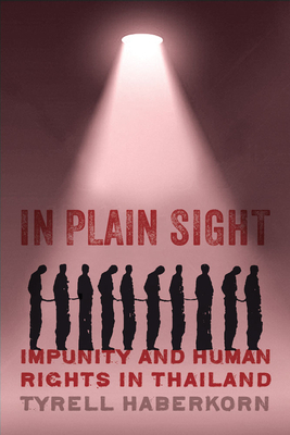 In Plain Sight: Impunity and Human Rights in Thailand by Tyrell Haberkorn