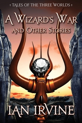 A Wizard's War and Other Stories: Tales of the Three Worlds by Ian Irvine