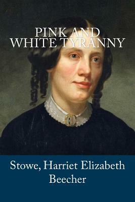 Pink and White Tyranny by Harriet Beecher Stowe