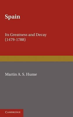 Spain: Its Greatness and Decay 1479 1788 by Martin Andrew Sharp Hume