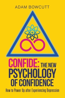 Confide: the New Psychology of Confidence: How to Power up After Experiencing Depression by Adam Bowcutt