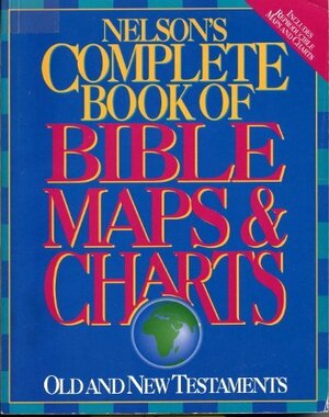 Nelson's Complete Book of Bible Maps and Charts: Old and New Testaments by Anonymous