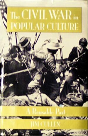 The Civil War in Popular Culture: A Reusable Past by Jim Cullen