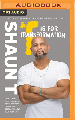 T Is for Transformation: Unleash the 7 Superpowers to Help You Dig Deeper, Feel Stronger & Live Your Best Life by Shaun T