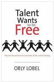 Talent Wants to Be Free: Why We Should Learn to Love Leaks, Raids, and Free Riding by Orly Lobel