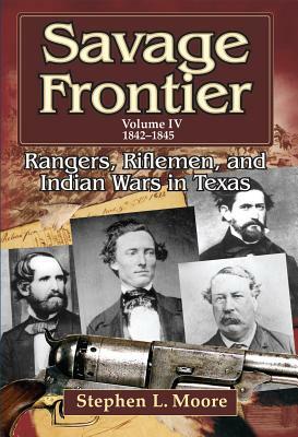 Savage Frontier Volume IV: Rangers, Riflemen, and Indian Wars in Texas, 1842-1845 by Stephen L. Moore