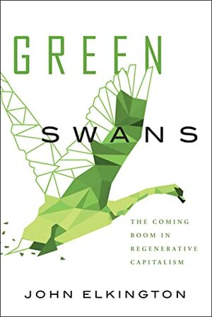 Green Swans: The Coming Boom In Regenerative Capitalism by John Elkington