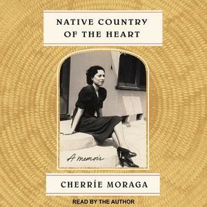 Native Country of the Heart: A Memoir by Cherríe Moraga