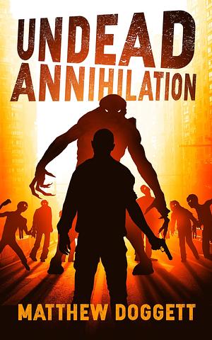 Undead Annihilation: A Zombie Apocalypse Thriller by Matthew Doggett, Matthew Doggett