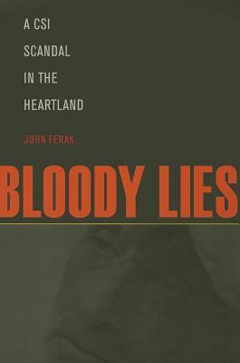 Bloody Lies: A CSI Scandal in the Heartland by John Ferak