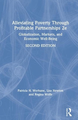 Alleviating Poverty Through Profitable Partnerships: Globalization, Markets, and Economic Well-Being by Patricia H. Werhane, Regina Wolfe, Lisa H. Newton