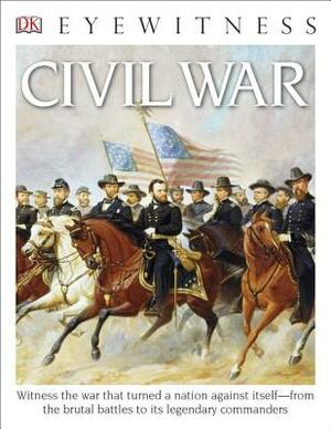 DK Eyewitness Books: Civil War: Witness the War That Turned a Nation Against Itself from the Brutal Battles to Its Legendary Commanders by D.K. Publishing