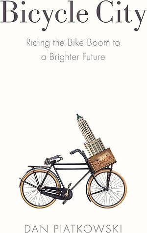 Bicycle City: Riding the Bike Boom to a Brighter Future by Dan Piatkowski