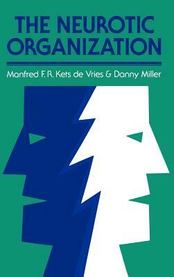 The Neurotic Organization: Diagnosing and Changing Counterproductive Styles of Management by Danny Miller, Manfred F. R. Kets de Vries