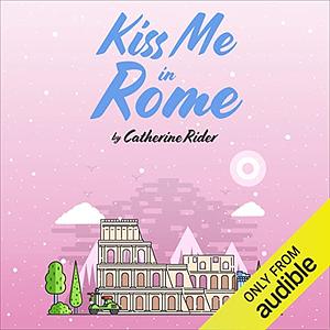 Kiss Me in Rome by Catherine Rider