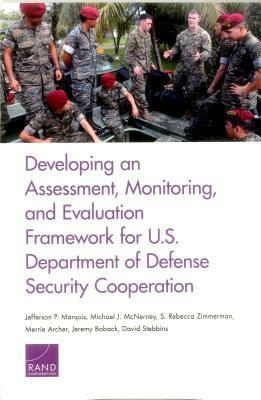 Developing an Assessment, Monitoring, and Evaluation Framework for U.S. Department of Defense Security Cooperation by Jefferson P. Marquis, Michael J. McNerney, S. Rebecca Zimmerman