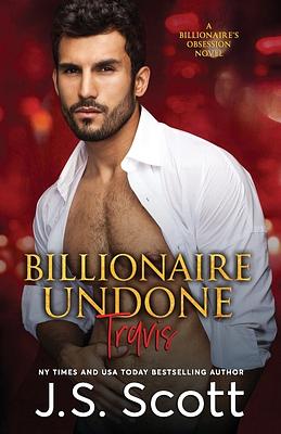 Billionaire Undone: The Billionaire's Obsession Travis by J.S. Scott