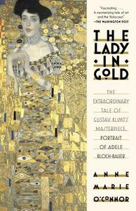 The Lady in Gold: The Extraordinary Tale of Gustav Klimt's Masterpiece, Portrait of Adele Bloch-Bauer by Anne-Marie O'Connor