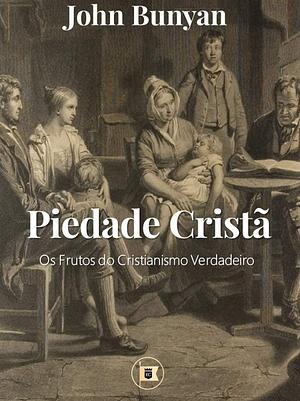 Piedade Cristã: Os Frutos do Verdadeiro Cristianismo by John Bunyan