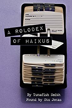 A Rolodex Of Haikus: Poetry by Tunafish Smith, found by Stu Jenks. by Stu Jenks