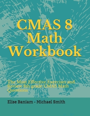 CMAS Math Workbook: 8th Grade CMAS Math Questions and Review the Most Effective Exercises by Michael Smith, Elise Baniam