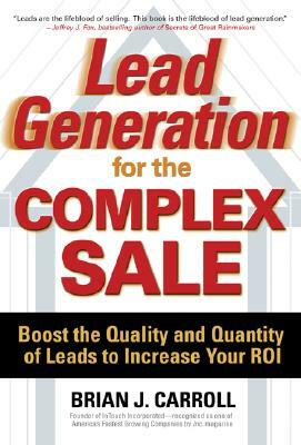 Lead Generation for the Complex Sale: Boost the Quality and Quantity of Leads to Increase Your Roi: Boost the Quality and Quantity of Leads to Increas by Brian Carroll