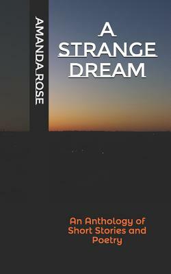 A Strange Dream: An Anthology of Short Stories and Poetry by Amanda Rose