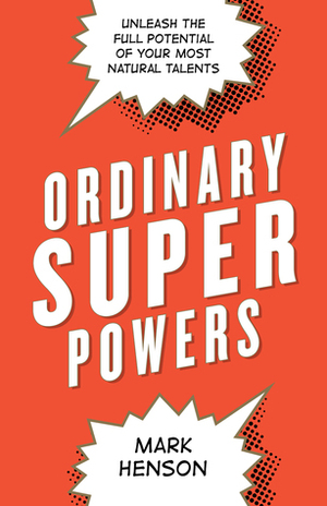 Ordinary Superpowers: Unleash the Full Potential of Your Most Natural Talents by Mark Henson