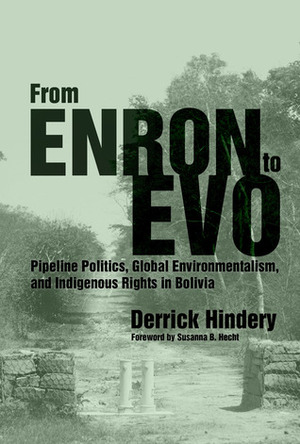 From Enron to Evo: Pipeline Politics, Global Environmentalism, and Indigenous Rights in Bolivia by Derrick Hindery, Susanna B. Hecht
