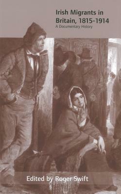 Irish Migrants in Britain, 1815-1914: A Documentary History by Roger Swift