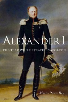 Alexander I: The Tsar Who Defeated Napoleon by Marie-Pierre Rey