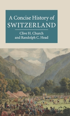 A Concise History of Switzerland by Clive H. Church, Randolph C. Head