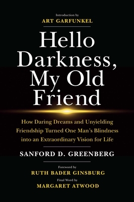 Hello Darkness, My Old Friend: How Daring Dreams and Unyielding Friendship Turned One Man's Blindness Into an Extraordinary Vision for Life by Sanford D. Greenberg