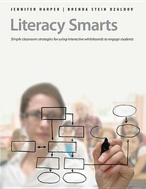 Literacy Smarts: Simple Classroom Strategies for Using Interactive Whiteboards to Engage Students by Jennifer Harper, Brenda Dzaldov