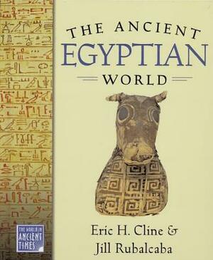 The Ancient Egyptian World by Eric H. Cline, Jill Rubalcaba