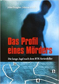 Das Profil Eines Mördersdie Lange Jagd Nach Dem Btk Serienkiller by John E. Douglas
