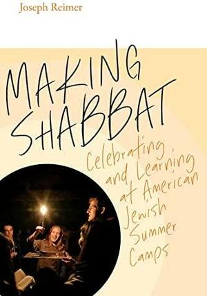 Making Shabbat: Celebrating and Learning at American Jewish Summer Camps by Joseph Reimer