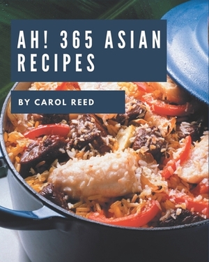 Ah! 365 Asian Recipes: Start a New Cooking Chapter with Asian Cookbook! by Carol Reed
