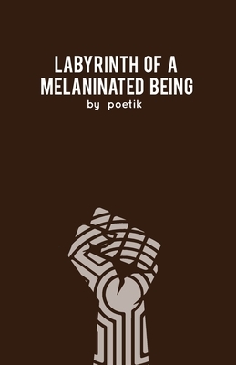 Labyrinth of a Melaninated Being: A Collection of Poems by Poetik