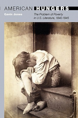 American Hungers: The Problem of Poverty in U.S. Literature, 1840-1945 by Gavin Jones
