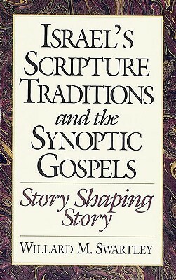 Israel's Scripture Traditions and the Synoptic Gospels: Story Shaping Story by Willard M. Swartley