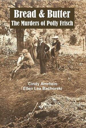 Bread & Butter: The Murders of Polly Frisch by Cindy Amrhein, Ellen Lea Bachorski