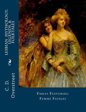 Lesbian Mythology, Legends, & Folktales: Fables Featuring Femme Fatals by C. D. Overstreet