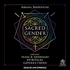 Sacred Gender: Create Trans and Nonbinary Spiritual Connections by Ariana Serpentine