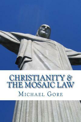 Christianity & the Mosaic Law by Michael Gore